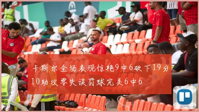 卡斯尔全场表现惊艳9中6砍下19分10助攻零失误罚球完美6中6