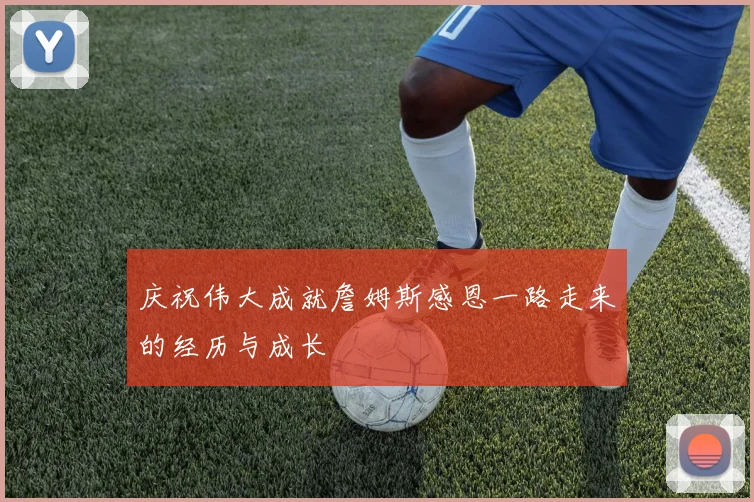 庆祝伟大成就詹姆斯感恩一路走来的经历与成长