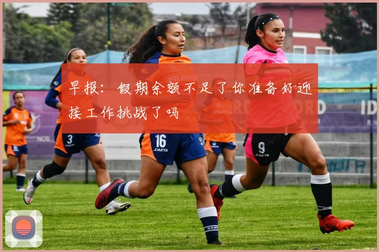 早报：假期余额不足了你准备好迎接工作挑战了吗