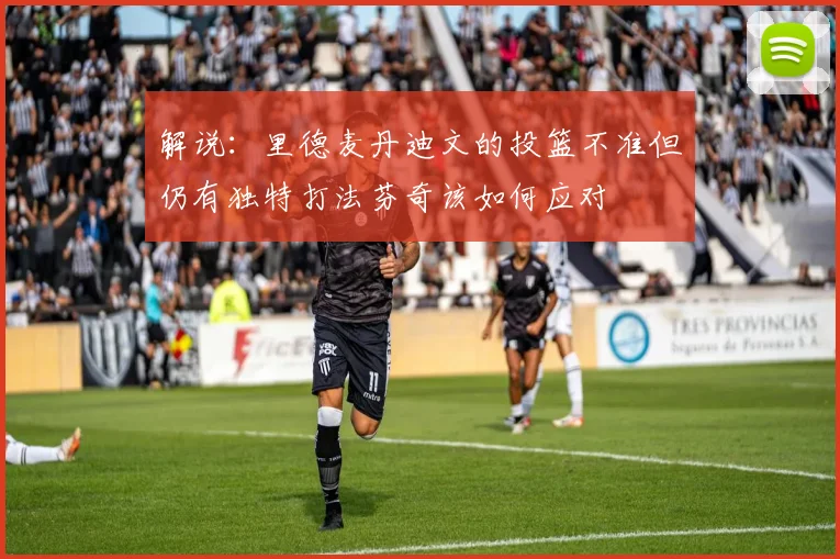 解说：里德麦丹迪文的投篮不准但仍有独特打法芬奇该如何应对