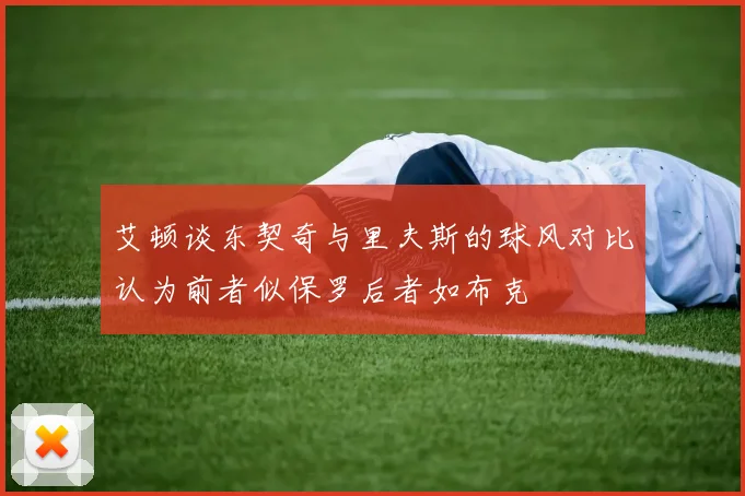 艾顿谈东契奇与里夫斯的球风对比认为前者似保罗后者如布克