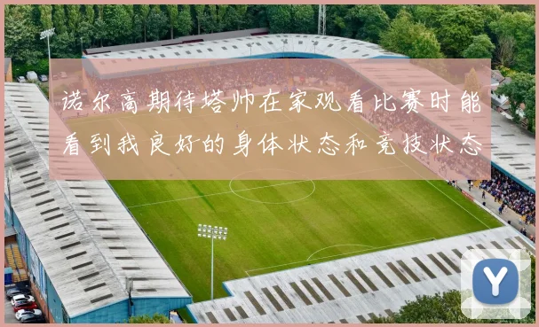 诺尔高期待塔帅在家观看比赛时能看到我良好的身体状态和竞技状态