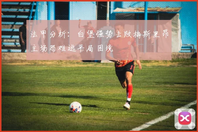 法甲分析：白堡强势击败梅斯里昂主场恐难逃平局困境
