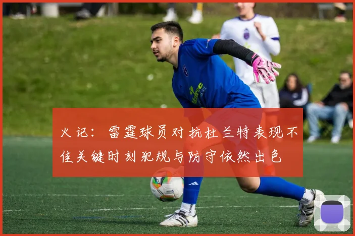 火记：雷霆球员对抗杜兰特表现不佳关键时刻犯规与防守依然出色