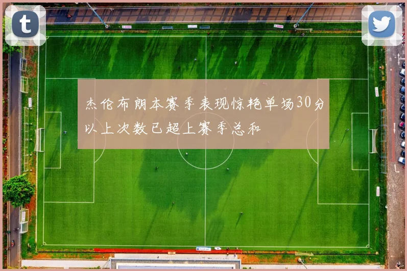 杰伦布朗本赛季表现惊艳单场30分以上次数已超上赛季总和