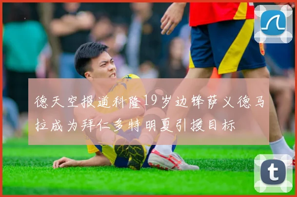 德天空报道科隆19岁边锋萨义德马拉成为拜仁多特明夏引援目标