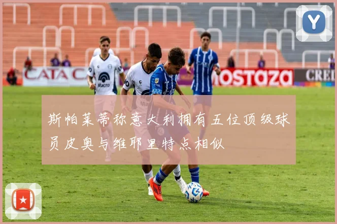 斯帕莱蒂称意大利拥有五位顶级球员皮奥与维耶里特点相似