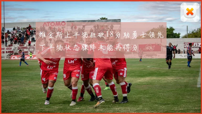 维金斯上半场狂砍18分助勇士领先下半场状态骤降未能再得分