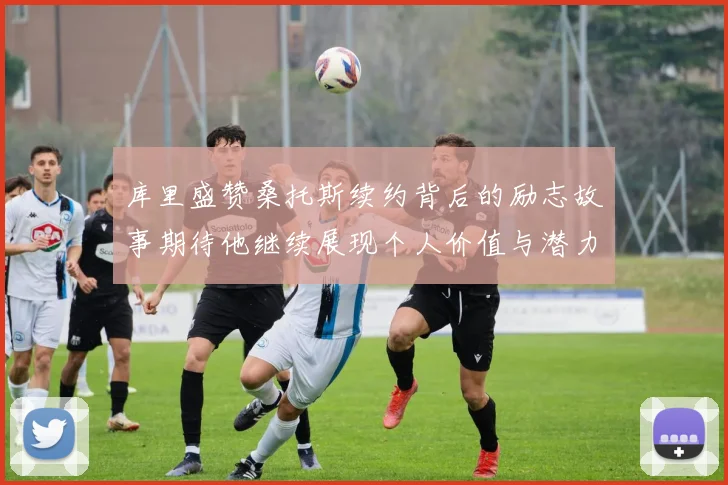 库里盛赞桑托斯续约背后的励志故事期待他继续展现个人价值与潜力