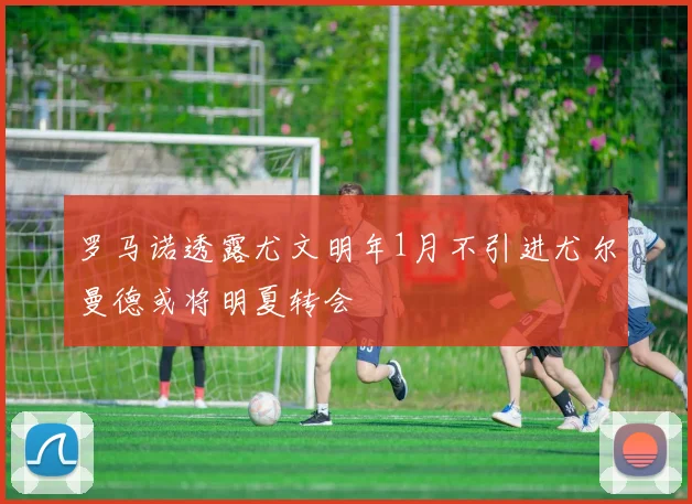 罗马诺透露尤文明年1月不引进尤尔曼德或将明夏转会