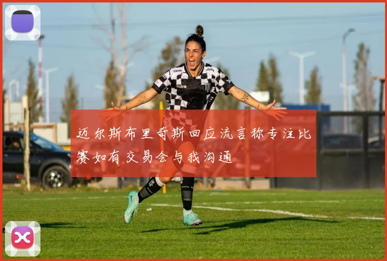 迈尔斯布里奇斯回应流言称专注比赛如有交易会与我沟通